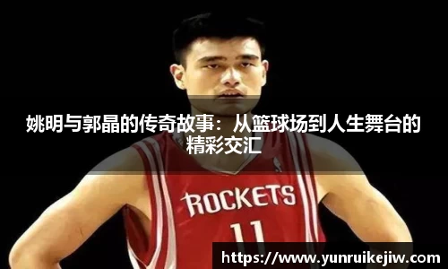 姚明与郭晶的传奇故事：从篮球场到人生舞台的精彩交汇