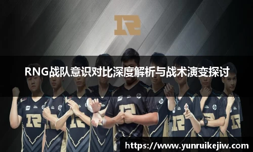 RNG战队意识对比深度解析与战术演变探讨