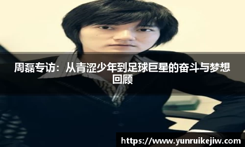 周磊专访：从青涩少年到足球巨星的奋斗与梦想回顾