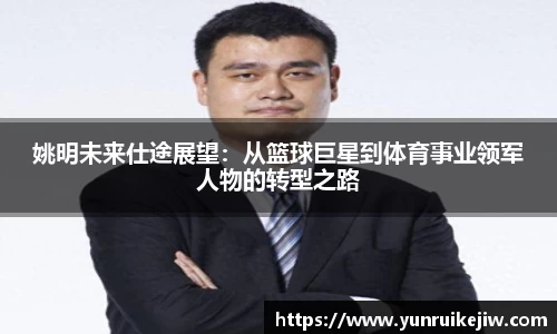 姚明未来仕途展望：从篮球巨星到体育事业领军人物的转型之路