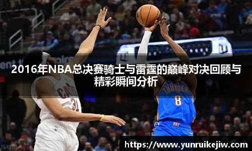2016年NBA总决赛骑士与雷霆的巅峰对决回顾与精彩瞬间分析