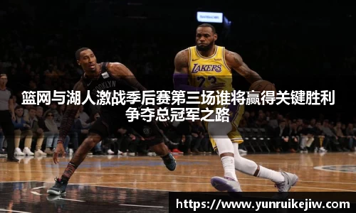 篮网与湖人激战季后赛第三场谁将赢得关键胜利争夺总冠军之路