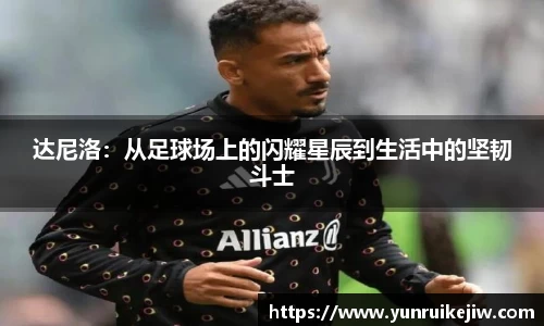 达尼洛：从足球场上的闪耀星辰到生活中的坚韧斗士