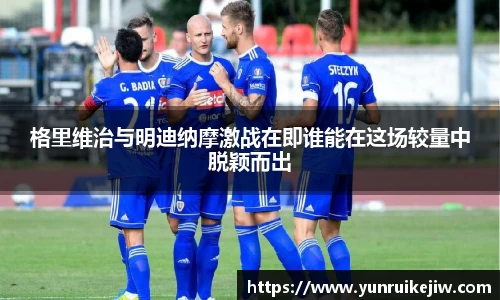 格里维治与明迪纳摩激战在即谁能在这场较量中脱颖而出