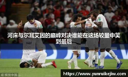 河床与尔耳艾因的巅峰对决谁能在这场较量中笑到最后