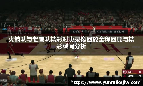 火箭队与老鹰队精彩对决录像回放全程回顾与精彩瞬间分析
