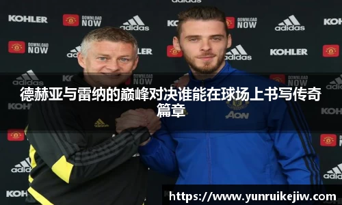 德赫亚与雷纳的巅峰对决谁能在球场上书写传奇篇章