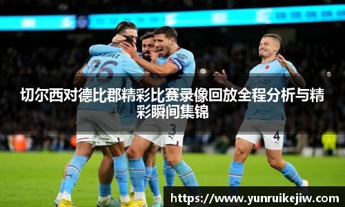 切尔西对德比郡精彩比赛录像回放全程分析与精彩瞬间集锦