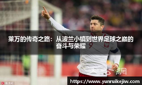 莱万的传奇之路：从波兰小镇到世界足球之巅的奋斗与荣耀