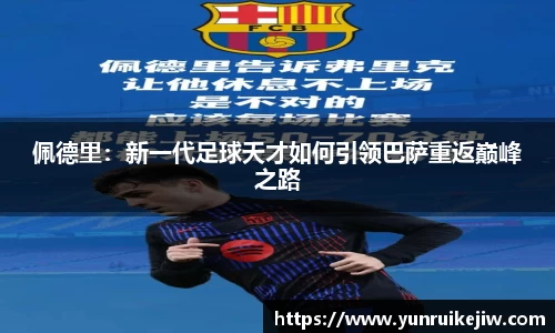 佩德里：新一代足球天才如何引领巴萨重返巅峰之路