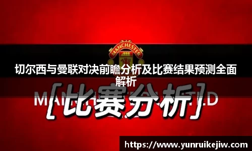 切尔西与曼联对决前瞻分析及比赛结果预测全面解析