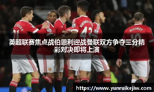 英超联赛焦点战伯恩利迎战曼联双方争夺三分精彩对决即将上演