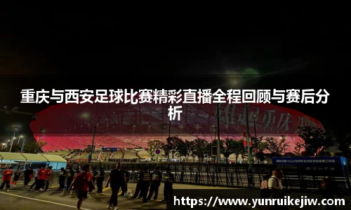 重庆与西安足球比赛精彩直播全程回顾与赛后分析