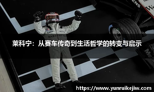 莱科宁：从赛车传奇到生活哲学的转变与启示