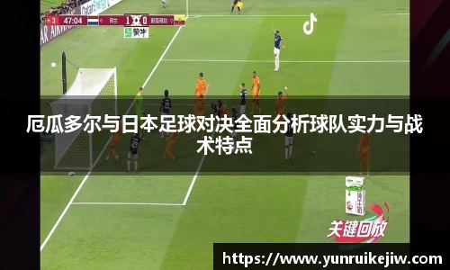 厄瓜多尔与日本足球对决全面分析球队实力与战术特点