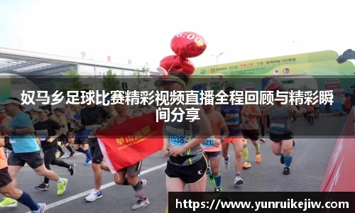 奴马乡足球比赛精彩视频直播全程回顾与精彩瞬间分享