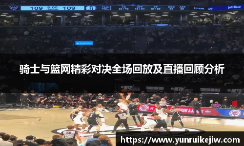 骑士与篮网精彩对决全场回放及直播回顾分析